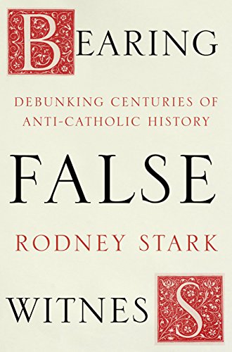 Bearing False Witness: Debunking Centuries of Anti-Catholic History