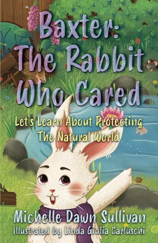 Baxter: The Rabbit Who Cared : Let's Learn About Protecting The Natural World