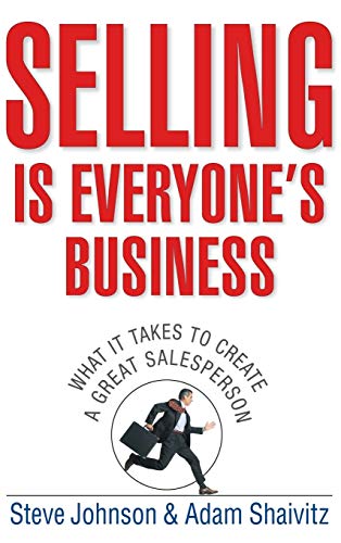 Selling is Everyones Business: What it Takes to Create a Great Salesperson