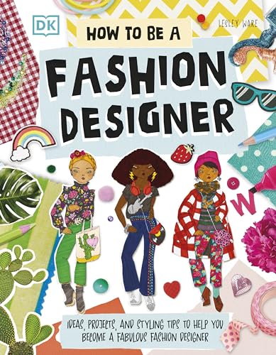 How To Be A Fashion Designer : Ideas, Projects, and Styling Tips to Help You Become a Fabulous Fashion Designer