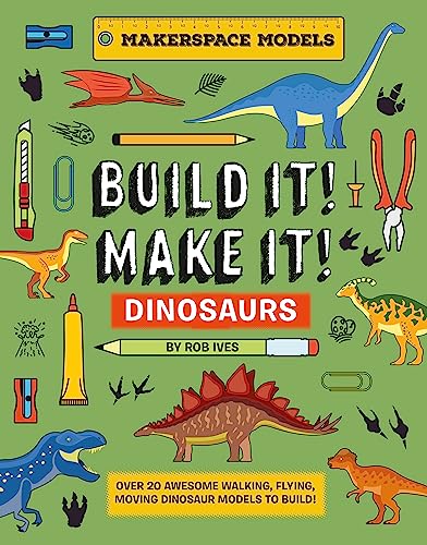 BUILD IT! MAKE IT! DINOSAURS: Over 20 Awesome Walking, Flying, Moving Dinosaur Models to Build! Makerspace Models: 3 (Built It! Make It!)