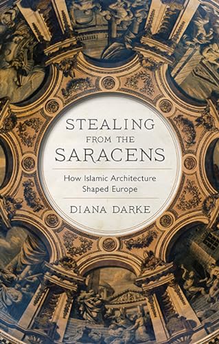 Stealing from the Saracens : How Islamic Architecture Shaped Europe