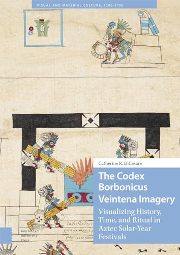 The Codex Borbonicus Veintena Imagery : Visualizing History, Time, and Ritual in Aztec Solar-Year Festivals