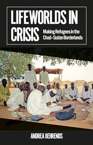Lifeworlds in Crisis : Making Refugees in the Chad–Sudan Borderlands