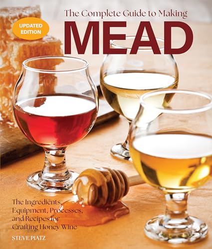 The Complete Guide to Making Mead, Updated Edition : The Ingredients, Equipment, Processes, and Recipes for Crafting Honey Wine