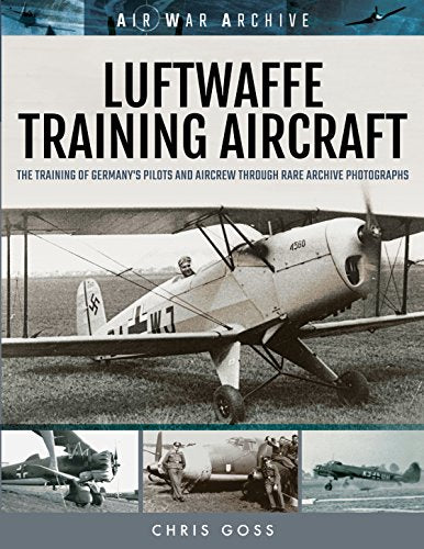 Luftwaffe Training Aircraft : The Training of Germany's Pilots and Aircrew Through Rare Archive Photographs