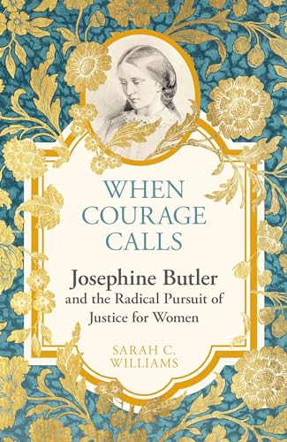 When Courage Calls: Josephine Butler and the Radical Pursuit of Justice for Wome
