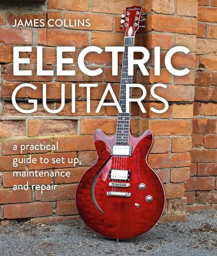 Electric Guitars : A Practical Guide to Set Up, Maintenance and Repair