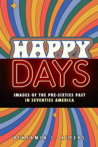 Happy Days : Images of the Pre-Sixties Past in Seventies America