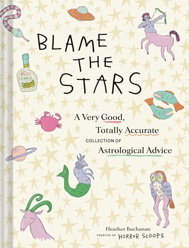 Blame the Stars : A Very Good, Totally Accurate Collection of Astrological Advice
