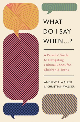 What Do I Say When . . . ? : A Parent's Guide to Navigating Cultural Chaos for Children and Teens