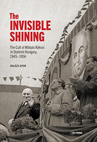 The Invisible Shining : The Cult of Matyas Rakosi in Stalinist Hungary, 19451956