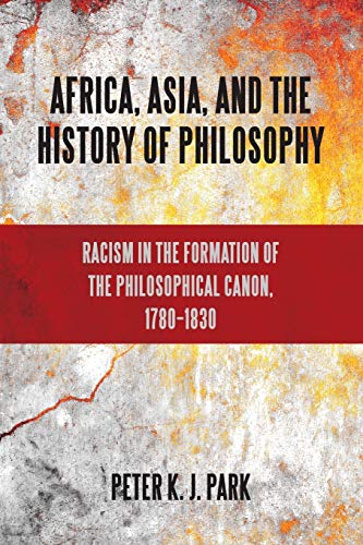 Africa, Asia, and the History of Philosophy : Racism in the Formation of the Philosophical Canon, 1780–1830