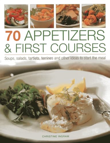 70 Appetizers & First Courses : Soups, Salads, Tartlets, Terrines and Other Ideas to Start the Meal
