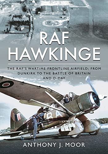RAF Hawkinge : The RAF s Wartime Frontline Airfield; From Dunkirk to the Battle of Britain and D-Day