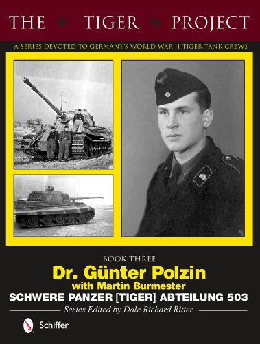 Tiger Project -- A Series Devoted to Germany's World War II Tiger Tank Crews: Dr Günter Polzin-Schwere Panzer (Tiger) Abteilung 503