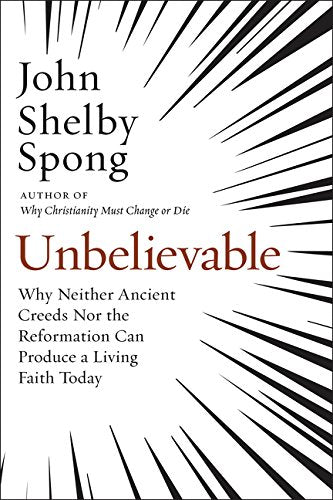 Unbelievable: Why Neither Ancient Creeds Nor the Reformation Can Producea Living Faith Today