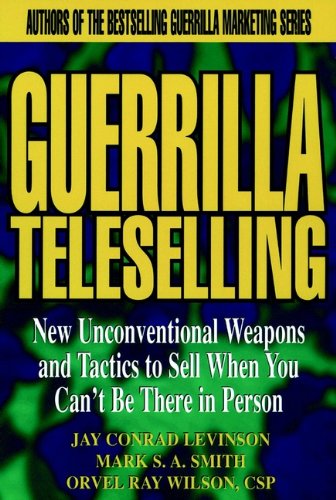 Guerrilla Teleselling: New Unconventional Weapons and Tactics to Sell When You Cant be There in Person