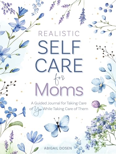 Realistic Self-Care for Moms : A Guided Journal for Taking Care of You While Taking Care of Them
