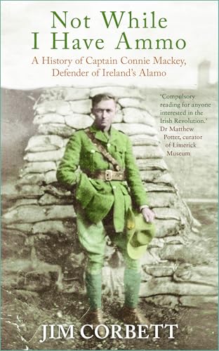 Not While I Have Ammo : A History of Captain Connie Mackey, Defender of Ireland's Alamo