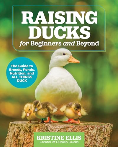 Raising Ducks for Beginners and Beyond : The Guide to Breeds, Ponds, Nutrition, and All Things Duck