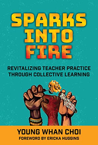 Sparks Into Fire : Revitalizing Teacher Practice Through Collective Learning