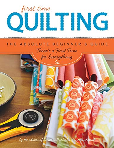 First Time Quilting: The Absolute Beginner's Guide: There's A First Time For Everything