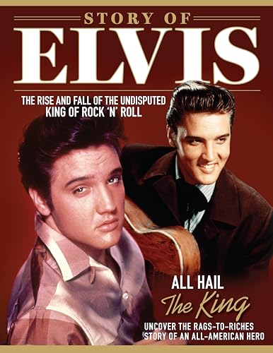 Story of Elvis : The Rise and Fall of the Undisputed King of Rock 'n' Roll