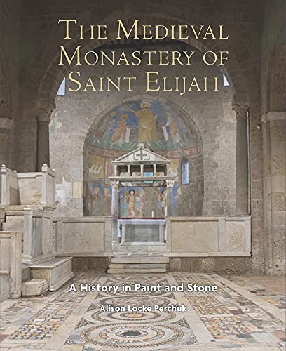 The Medieval Monastery of Saint Elijah : A History in Paint and Stone