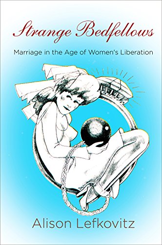 Strange Bedfellows : Marriage in the Age of Women's Liberation