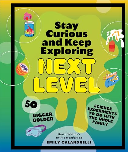 Stay Curious and Keep Exploring: Next Level : 50 Bigger, Bolder Science Experiments to Do with the Whole Family
