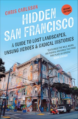 Hidden San Francisco : A Guide to Lost Landscapes, Unsung Heroes, and Radical Histories