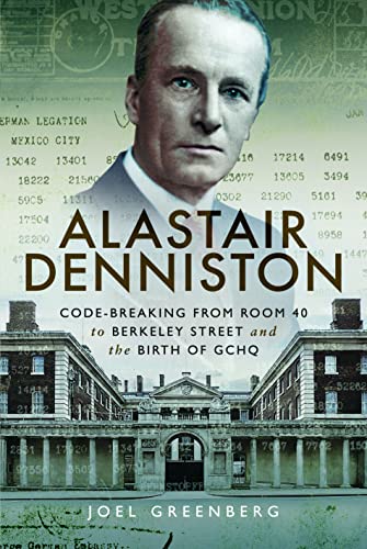 Alastair Denniston : Code-breaking From Room 40 to Berkeley Street and the Birth of GCHQ