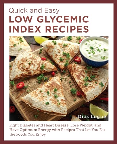 Quick and Easy Low Glycemic Index Recipes : Fight Diabetes and Heart Disease, Lose Weight, and Have Optimum Energy with Recipes That Let You Eat the Foods You Enjoy