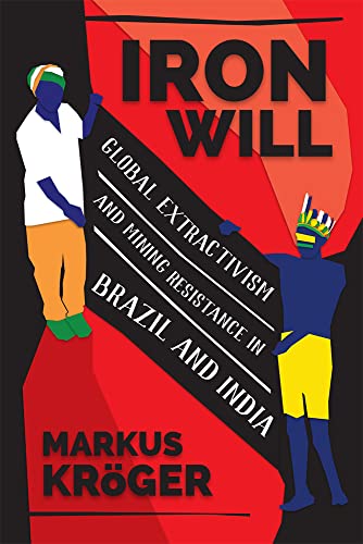 Iron Will : Global Extractivism and Mining Resistance in Brazil and India