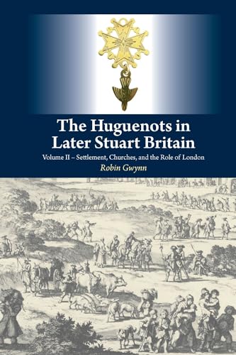 The Huguenots in Later Stuart Britain : Volume II -- Settlement, Churches, and the Role of London
