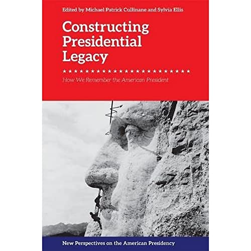 Constructing Presidential Legacy : How We Remember the American President
