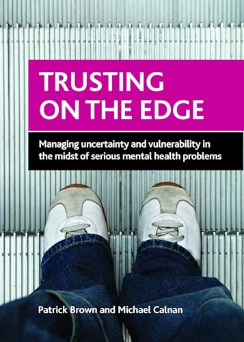 Trusting on the Edge : Managing Uncertainty and Vulnerability in the Midst of Serious Mental Health Problems