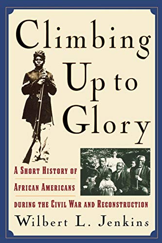 Climbing Up to Glory : A Short History of African Americans during the Civil War and Reconstruction