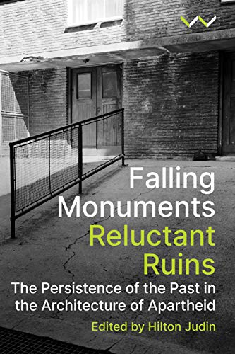 Falling Monuments, Reluctant Ruins : The Persistence of the Past in the Architecture of Apartheid