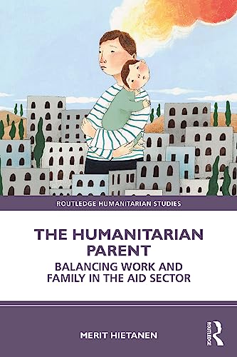 The Humanitarian Parent: Balancing Work and Family in the Aid Sector (Routledge Humanitarian Studies)