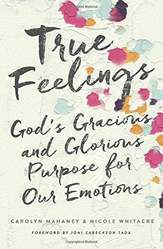 True Feelings: God's Gracious and Glorious Purpose for Our Emotions