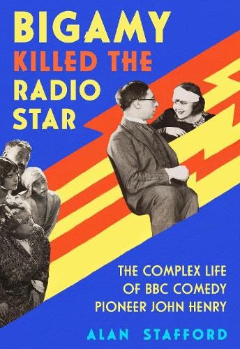 Bigamy Killed the Radio Star : The Complex Life of BBC Comedy Pioneer John Henry
