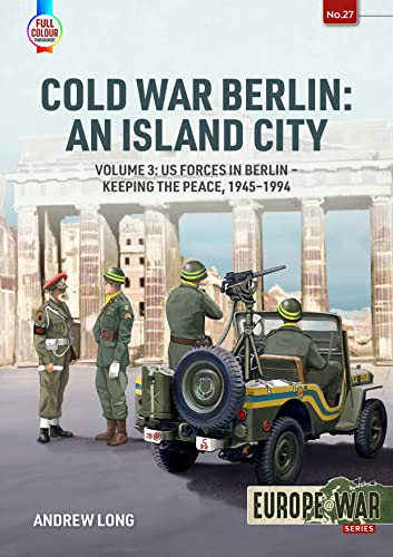 Cold War Berlin: An Island City: Volume 3 - US Forces in Berlin - Keeping the Peace, 1945-1994: 27 (Europe@war)