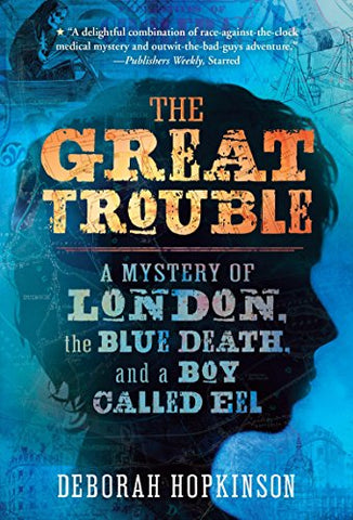 The Great Trouble: A Mystery of London, the Blue Death, and a Boy Called Eel