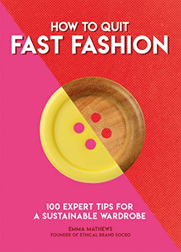 How to Quit Fast Fashion: 100 Expert Tips for a Sustainable Wardrobe (How To Go... series)