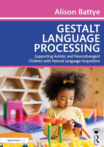 Gestalt Language Processing : Supporting Autistic and Neurodivergent Children with Natural Language Acquisition