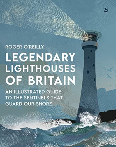 Legendary Lighthouses Of Britain: An Illustrated Guide To The Sentinels That Guard Our Shore