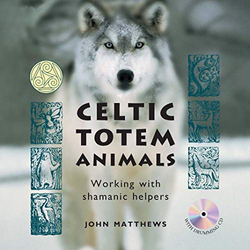 Celtic Totem Animals: Ancient stories of shamanic helpers and how to access their wisdom: Working with shamanic helpers