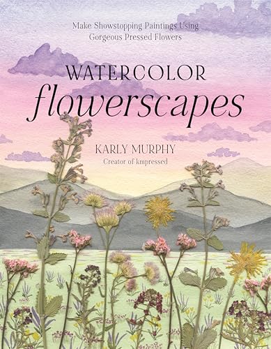 Watercolor Flowerscapes : Make Showstopping Paintings Using Gorgeous Pressed Flowers
